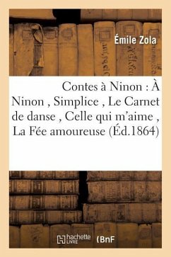 Contes À Ninon: À Ninon, Simplice, Le Carnet de Danse, Celle Qui m'Aime, La Fée Amoureuse - Zola, Émile