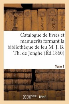 Catalogue de Livres Et Manuscrits Formant La Bibliothèque de Feu M. J. B. Th. de Jonghe Tome 1 - Ruelens, Charles