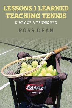 Lessons I Learned Teaching Tennis: Diary of a Tennis Pro Volume 1 - Dean, Ross