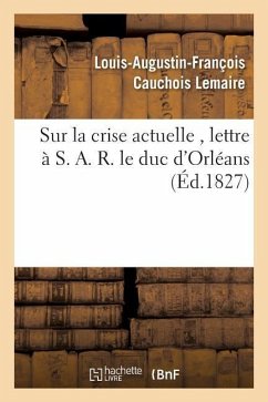 Sur La Crise Actuelle, Lettre À S. A. R. Le Duc d'Orléans 1827 - Cauchois-Lemaire, Louis-Augustin-François