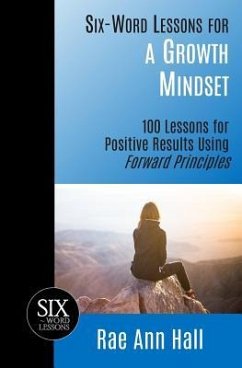Six-Word Lessons for a Growth Mindset: 100 Lessons for Personal Growth Using Forward Principles - Hall, Rae Ann