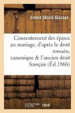 Consentement Des Époux Au Mariage, d'Après Le Droit Romain, Canonique Et l'Ancien Droit Français