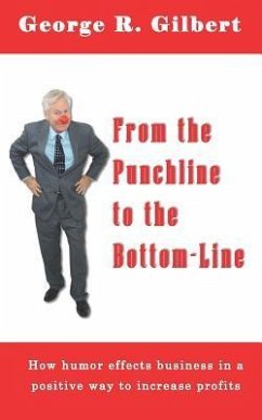 From The Punchline To The Bottom-Line: How Humor effects business in a positive way to increase profits - Gilbert, George R.