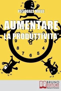 Aumentare la Produttività: Come Organizzare la Gestione del Tempo e delle Risorse per Ottimizzare le Tue Capacità Produttive - Miele, Pasquale