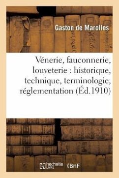 Vénerie, Fauconnerie, Louveterie: Historique, Technique, Terminologie, Réglementation,: Législation Et Jurisprudence, - de Marolles, Gaston