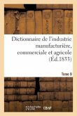 Dictionnaire de l'Industrie Manufacturière, Commerciale Et Agricole. Tome 9
