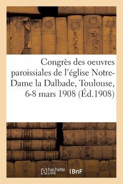 Cover Congrès Des Oeuvres Paroissiales de l'Église Notre-Dame La Dalbade, Toulouse, 6-8 Mars 1908