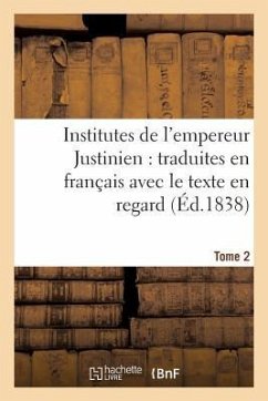 Institutes de l'Empereur Justinien: Traduites En Français Avec Le Texte En Regard Tome 2 - Justinian