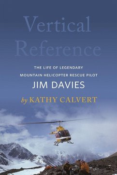 Vertical Reference: The Life of Legendary Mountain Helicopter Rescue Pilot Jim Davies - Calvert, Kathy