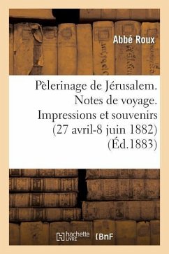 Pélerinage de Jérusalem. Notes de Voyage. Impressions Et Souvenirs (27 Avril-8 Juin 1882) - Roux-A