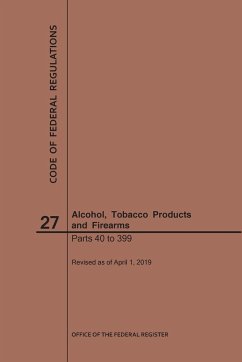 Code of Federal Regulations Title 27, Alcohol, Tobacco Products and Firearms, Parts 40-399, 2019 - Nara