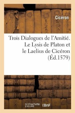 Trois Dialogues de l'Amitié. Le Lysis de Platon Et Le Laelius de Cicéron - Cicero, Marcus Tullius