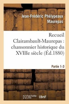 Cover Recueil Clairambault-Maurepas: Chansonnier Historique Du Xviiie Siècle Partie 1-3