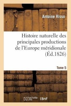 Histoire Naturelle Des Principales Productions de l'Europe Méridionale T5 - Risso, Antoine