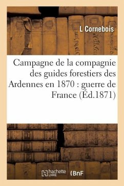 Campagne de la Compagnie Des Guides Forestiers Des Ardennes En 1870: Guerre de France - Cornebois