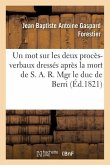 Un Mot Sur Les Deux Procès-Verbaux Dressés Après La Mort de S. A. R. Mgr Le Duc de Berri: Et Conséquences À En Tirer Par Rapport Au Gouvernement Et À