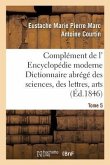 Complément de L' Encyclopédie Moderne Dictionnaire Abrégé Des Sciences, Des Lettres, Des Arts Tome 5