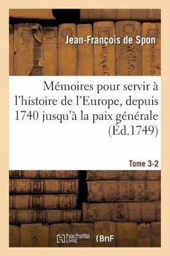 Mémoires Pour Servir À l'Histoire de l'Europe, Depuis 1740 Jusqu'à La Paix Générale Tome 3-2 - de Spon, Jean-François