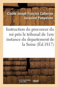 Instruction Du Procureur Du Roi Près Le Tribunal de Première Instance Du Departement de la Seine - Jacquinot Pampelune