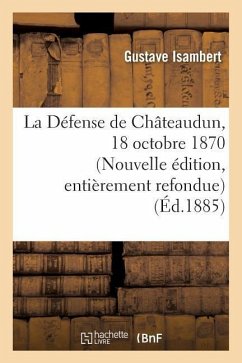 La Défense de Châteaudun, 18 Octobre 1870. Nouvelle Édition, d'Après Des Documents Inédits - Isambert, Gustave