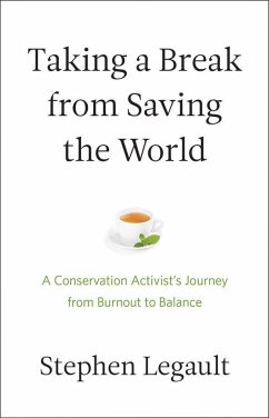 Taking a Break from Saving the World: A Conservation Activist's Journey from Burnout to Balance - Legault, Stephen