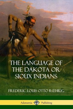 The Language of the Dakota or Sioux Indians - Roehrig, Frederic Louis Otto