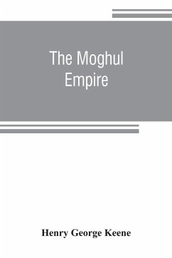 The Moghul empire; from the death of Aurungzeb to the overthrow of the Mahratta power - George Keene, Henry