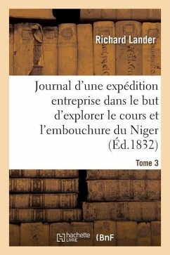 Journal d'Une Expédition Entreprise Dans Le But d'Explorer Le Cours Et l'Embouchure Du Niger Tome 3 - Lander, Richard