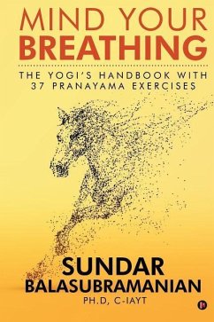 Mind Your Breathing: The Yogi's Handbook with 37 Pranayama Exercises - Sundar Balasubramanian Ph. D.