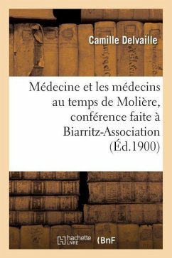 Médecine Et Les Médecins Au Temps de Molière, Conférence Faite À Biarritz-Association, Le 22 Mars - Delvaille, Camille