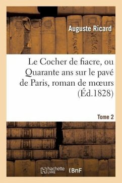 Le Cocher de Fiacre, Ou Quarante ANS Sur Le Pavé de Paris, Roman de Moeurs. Tome 2 - Ricard-A