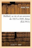 Hebbel, Sa Vie Et Ses Oeuvres de 1813 À 1845, Thèse