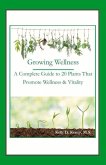 Growing Wellness: A Complete Guide to 20 Plants That Promote Wellness & Vitality Volume 1