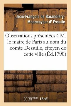 Observations Présentées À M. Le Maire de Paris Au Nom Du Comte Dessuile, Citoyen de Cette Ville - de Barandiéry-Montmayeur D' Essuile, Jean-François