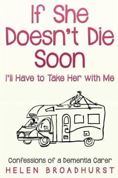 If She Doesn't Die Soon I'll Have to Take Her With Me: Confessions of a Dementia Carer - Broadhurst, Helen