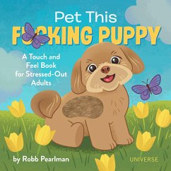 Pet This F*cking Puppy: A Touch-And-Feel Book for Stressed-Out Adults - Pearlman, Robb; Kayser, Jason