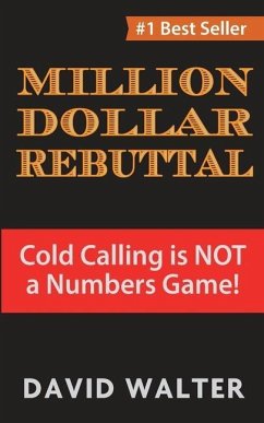 The Million Dollar Rebuttal: Cold Calling is Not a Numbers Game! - Walter, David P.
