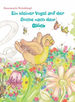 Ein kleiner Vogel auf der Suche nach dem Glück (eBook, ePUB) - Weishäupl, Rosemarie