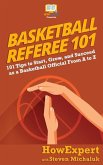 Basketball Referee 101: 101 Tips to Start, Grow, and Succeed as a Basketball Official From A to Z