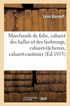 Marchands de Folie, Cabaret Des Halles Et Des Faubourgs, Cabaret-Tâcheron, Cabaret-Cantinier - Bonneff, Léon; Bonneff, Maurice