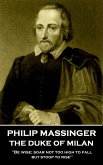 Philip Massinger - The Duke of Milan: "Be wise; soar not too high to fall; but stoop to rise"