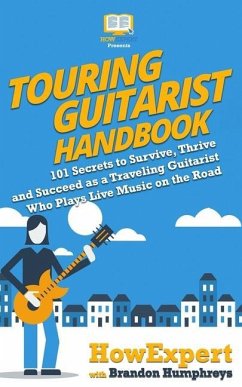 Touring Guitarist Handbook: 101 Secrets to Survive, Thrive, and Succeed as a Traveling Guitarist Who Plays Live Music on the Road - Humphreys, Brandon; Howexpert