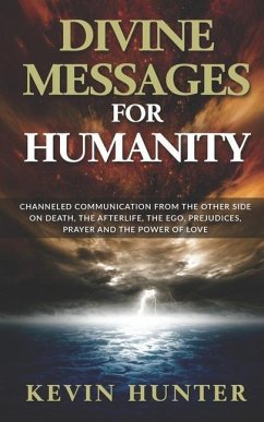 Divine Messages for Humanity: Channeled Communication from the Other Side on Death, the Afterlife, the Ego, Prejudices, Prayer and the Power of Love - Hunter, Kevin