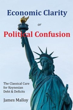 Economic Clarity or Political Confusion: The Classical Cure for Keynesian Debt & Deficits - Malloy, James