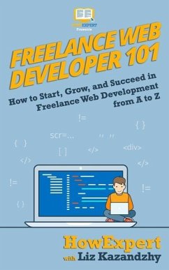 Freelance Web Developer 101: How to Start, Grow, and Succeed in Freelance Web Development from A to Z - Kazandzhy, Liz; Howexpert