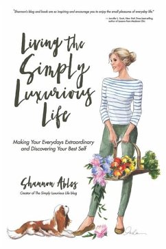 Living The Simply Luxurious Life: Making Your Everydays Extraordinary and Discovering Your Best Self - Ables, Shannon