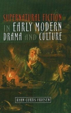 Supernatural Fiction in Early Modern Drama and Culture - Friesen, Ryan Curtis