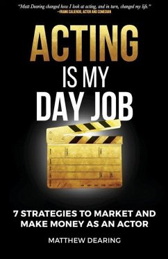 Acting Is My Day Job: Seven Strategies To Market And Make Money As An Actor - Dearing, Matthew James