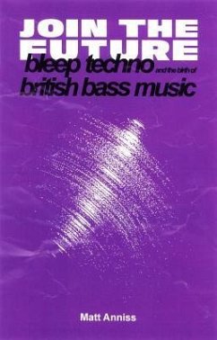 Join the Future: Bleep Techno and the Birth of British Bass Music - Anniss, Matt
