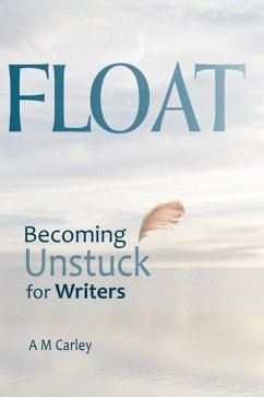 Float: Becoming Unstuck for Writers - Carley, A. M.